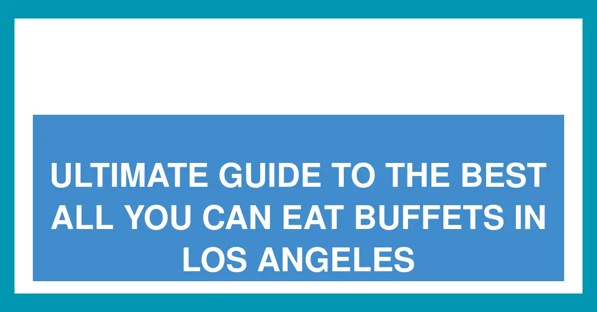 Ultimate Guide to the Best All You Can Eat Buffets in Los Angeles